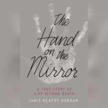 The Hand on the Mirror A True Story of Life Beyond Death, Janis Heaphy Durham