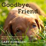 Goodbye, Friend Healing Wisdom for Anyone Who Has Ever Lost a Pet, Gary Kowalski