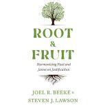 Root & Fruit Harmonizing Paul and James on Justfication, Joel R. Beeke
