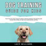 Dog Training Guide for Kids How to T..., Lucy Williams