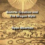 Biblical Creation and The Dragon Myth Mesopotamian Parallels in Hebrew Tradition, RYAN MOORHEN