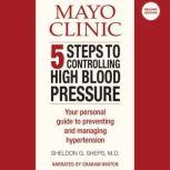 Mayo Clinic 5 Steps to Controlling High Blood Pressure Your Personal Guide to Preventing and Managing Hypertension, Sheldon Sheps