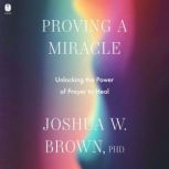 Proving a Miracle, Joshua W. Brown, PhD
