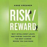 Risk/Reward Why Intelligent Leaps and Daring Choices Are the Best Career Moves You Can Make Right Now, Anne Kreamer