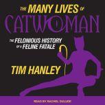 The Many Lives of Catwoman The Felonious History of a Feline Fatale, Tim Hanley