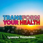 Transform Your Health Secrets to Thr..., Lysander Thistledown