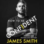 How to Be Confident The new book from the international number 1 bestselling author, James Smith