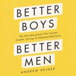 Better Boys, Better Men The New Masculinity That Creates Greater Courage and Emotional Resiliency, Andrew Reiner