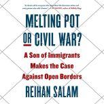 Melting Pot or Civil War? A Son of Immigrants Makes the Case Against Open Borders, Reihan Salam
