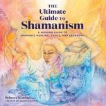 The Ultimate Guide to Shamanism, Rebecca Keating