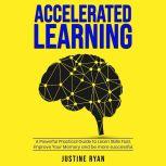 ACCELERATED LEARNING A Powerful Practical Guide To Learn Skills Fast, Improve Your Memory And Be More Successful, JUSTINE RYAN