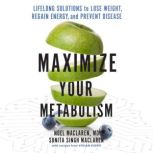Maximize Your Metabolism Lifelong Solutions to Lose Weight, Restore Energy, and Prevent Disease, Noel Maclaren