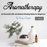 Aromatherapy An Essential Oils and Natural Healing Guide for Beginners, Stacey Wagners