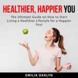 Healthier, Happier You The Ultimate ..., Emilia Oaklyn