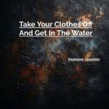 Take Your Clothes Off And Get In The ..., Stephanie Carpenter