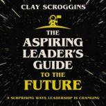 The Aspiring Leaders Guide to the Fu..., Clay Scroggins