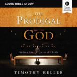 The Prodigal God: Audio Bible Studies Finding Your Place at the Table, Timothy Keller