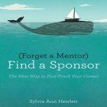 Forget a Mentor, Find a Sponsor The New Way to Fast-Track Your Career, Sylvia Ann Hewlett