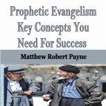 Prophetic Evangelism Key Concepts You Need For Success, Matthew Robert Payne