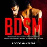 BDSM The Complete Guide for Dominants and Submissive. Explore Your Forbidden Fantasies. Sexual Role Play Examples, Rocco Manfredi