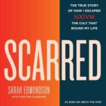 Scarred The True Story of How I Escaped NXIVM, the Cult that Bound My Life, Sarah Edmondson