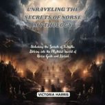 Unraveling the Secrets of Norse Mytho..., Victoria Harris