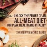 Unlock the Power of an  AllMeat Diet..., Shawn Irvin