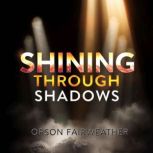 Shining Through Shadows A Life Recla..., Orson Fairweather