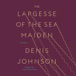 The Largesse of the Sea Maiden Stories, Denis Johnson