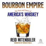 Bourbon Empire The Past and Future of America's Whiskey, Reid Mitenbuler