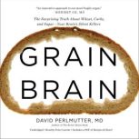 Grain Brain The Surprising Truth about Wheat, Carbs,  and Sugar--Your Brain's Silent Killers, David Perlmutter