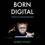 Born Digital The Story of a Distracted Generation, Robert Wigley