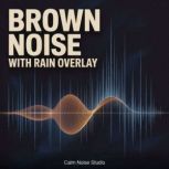 Brown Noise with Rain Overlay, Calm Noise Studio