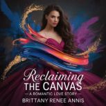 Reclaiming The Canvas  A romantic lo..., Brittany Renee Annis
