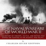 The Naval Warfare of World War II Th..., Charles River Editors