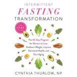 Intermittent Fasting Transformation The 45-Day Program for Women to Lose Stubborn Weight, Improve Hormonal Health, and Slow Aging, Cynthia Thurlow