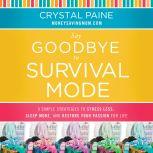 Say Goodbye to Survival Mode 9 Simple Strategies to Stress Less, Sleep More, and Restore Your Passion for Life, Crystal Paine