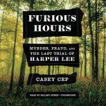 Furious Hours Murder, Fraud, and the Last Trial of Harper Lee, Casey Cep