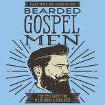 Bearded Gospel Men The Epic Quest for Manliness and Godliness, Jared Brock