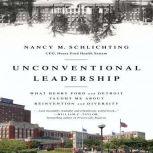 Unconventional Leadership What Henry Ford and Detroit Taught Me about Reinvention and Diversity, Nancy M. Schlichting