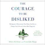 The Courage to Be Disliked How to Free Yourself, Change Your Life, and Achieve Real Happiness, Ichiro Kishimi