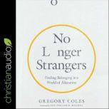 No Longer Strangers Finding Belonging in a World of Alienation, Gregory Coles
