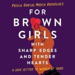 For Brown Girls with Sharp Edges and Tender Hearts A Love Letter to Women of Color, Prisca Dorcas Mojica Rodriguez