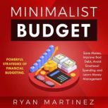 Minimalist Budget Powerful Strategies of Financial Budgeting. Save Money, Improve Bad Debt, Avoid Emotional Spending and Learn Money Management, Ryan Martinez