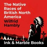 The Native Races of British North Ame..., Wilfrid Hambly