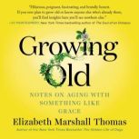 Growing Old Notes on Aging with Something Like Grace, Elizabeth Marshall Thomas