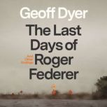 The Last Days of Roger Federer, Geoff Dyer