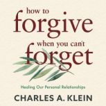How to Forgive When You Cant Forget, Charles Klein