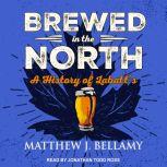 Brewed in the North A History of Labatt's, Matthew J. Bellamy