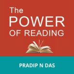 The Power of Reading Great Ways to Build Good Habits, Acquire Knowledge, Develop Growth Mindset, and Achieve Long Term Success in Life., Pradip N Das